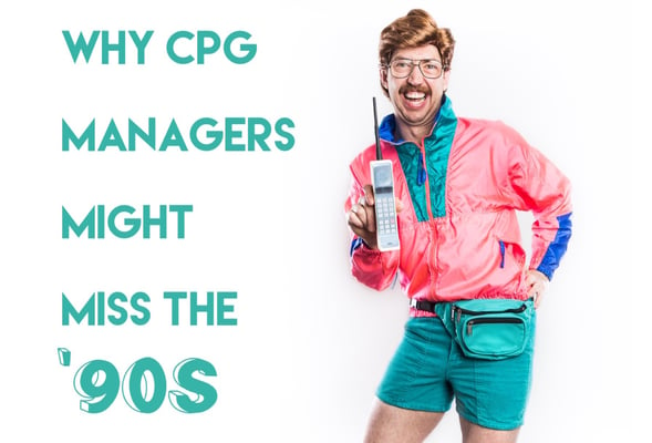 Why CPG Managers Might Miss the ‘90s…