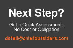 Next Step? Get a Quick Assessment, No Cost or Obligation dsfell@chiefoutsiders.com